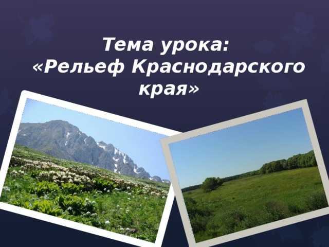 Выделите основные черты рельефа краснодарского края. способствует ли разнообразие форм земной поверх - узнавалка.про